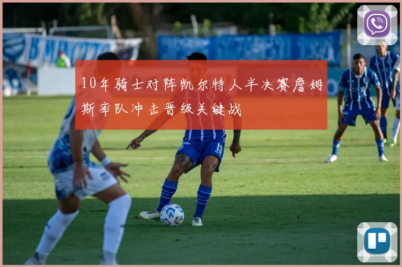 10年骑士对阵凯尔特人半决赛詹姆斯率队冲击晋级关键战