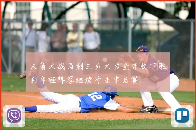 火箭大战马刺三分火力全开收下胜利年轻阵容继续冲击季后赛