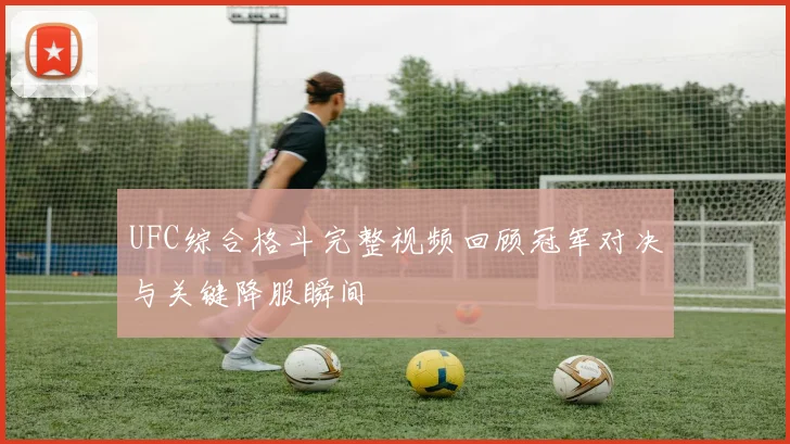 UFC综合格斗完整视频回顾冠军对决与关键降服瞬间