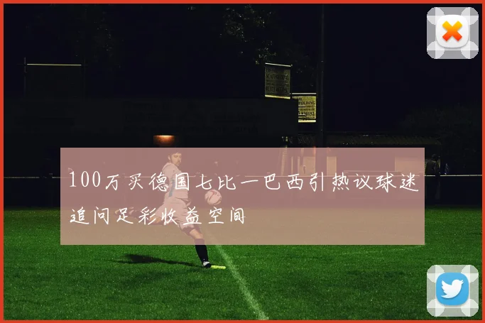 100万买德国七比一巴西引热议球迷追问足彩收益空间
