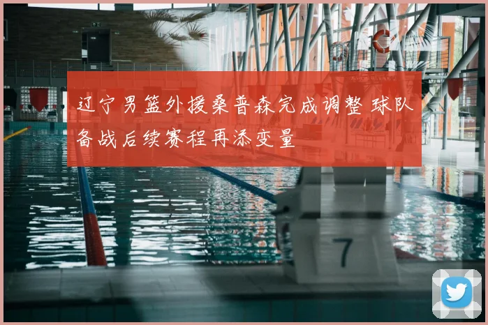 辽宁男篮外援桑普森完成调整 球队备战后续赛程再添变量