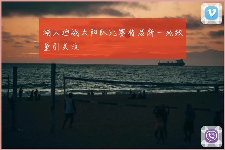 湖人迎战太阳队比赛将启新一轮较量引关注