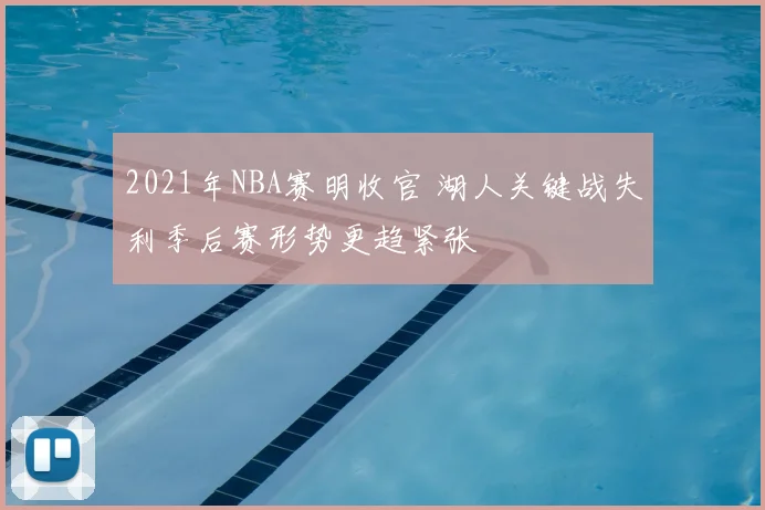 2021年NBA赛明收官 湖人关键战失利季后赛形势更趋紧张