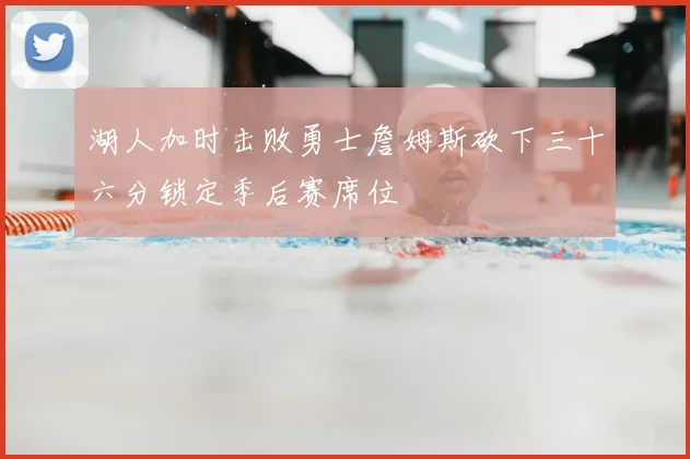 湖人加时击败勇士詹姆斯砍下三十六分锁定季后赛席位