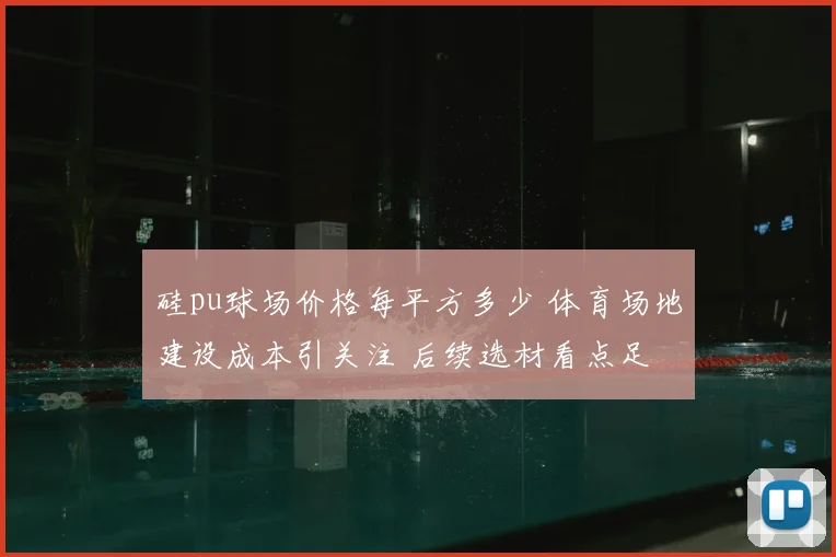 硅pu球场价格每平方多少 体育场地建设成本引关注 后续选材看点足