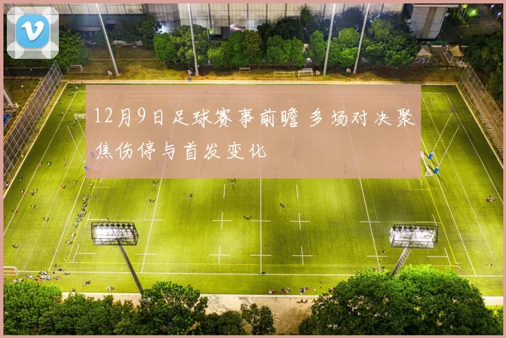 12月9日足球赛事前瞻 多场对决聚焦伤停与首发变化