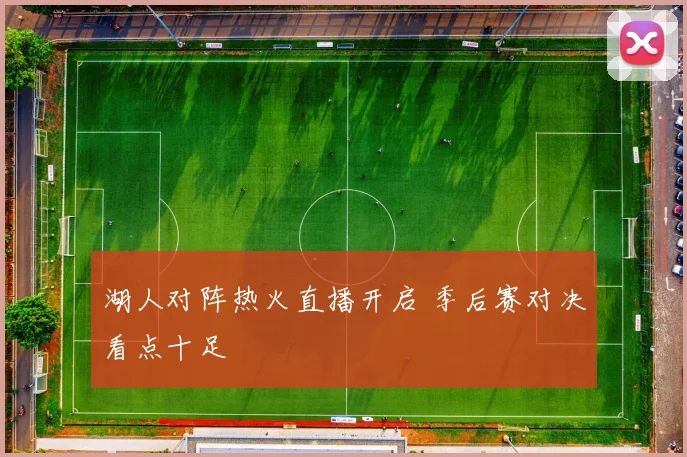 湖人对阵热火直播开启 季后赛对决看点十足