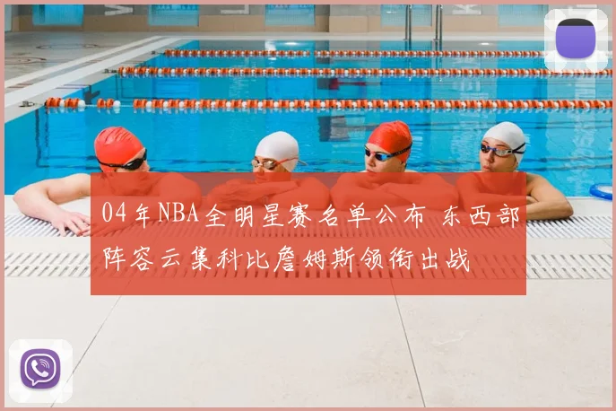 04年NBA全明星赛名单公布 东西部阵容云集科比詹姆斯领衔出战
