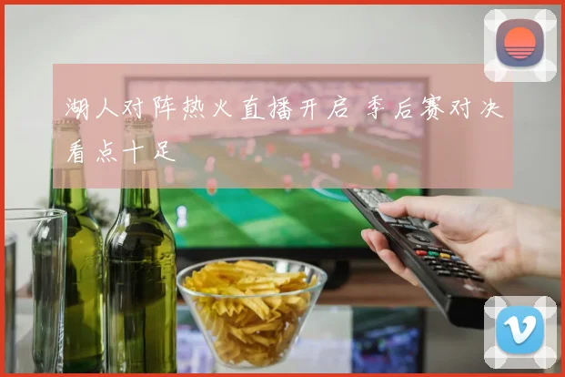 湖人对阵热火直播开启 季后赛对决看点十足