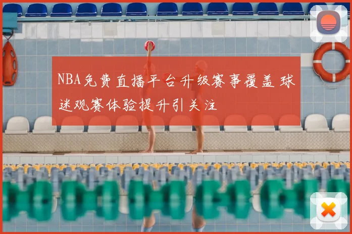 NBA免费直播平台升级赛事覆盖 球迷观赛体验提升引关注