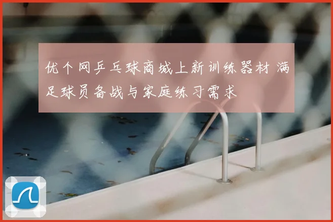 优个网乒乓球商城上新训练器材 满足球员备战与家庭练习需求