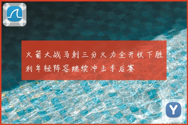 火箭大战马刺三分火力全开收下胜利年轻阵容继续冲击季后赛