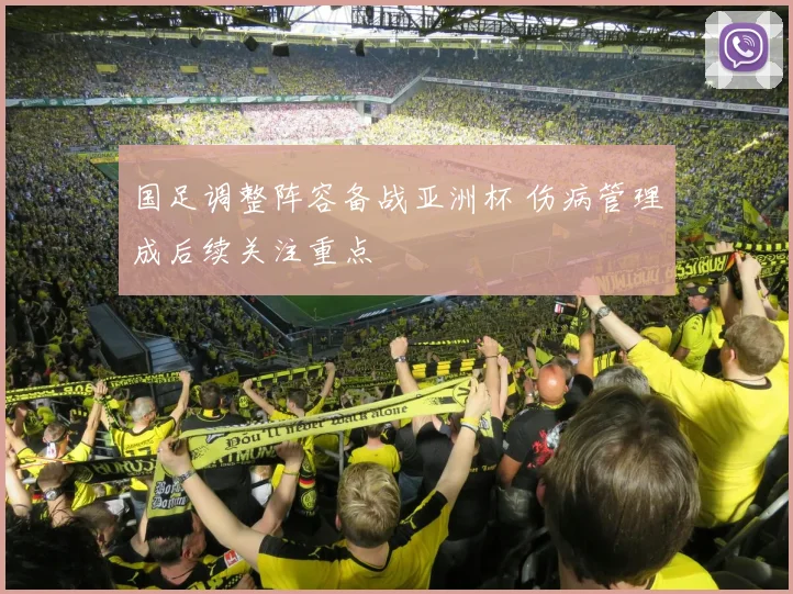 国足调整阵容备战亚洲杯 伤病管理成后续关注重点