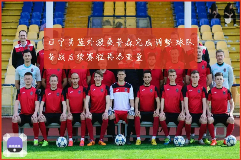 辽宁男篮外援桑普森完成调整 球队备战后续赛程再添变量