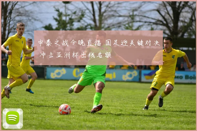 中泰之战今晚直播 国足迎关键对决 冲击亚洲杯出线名额