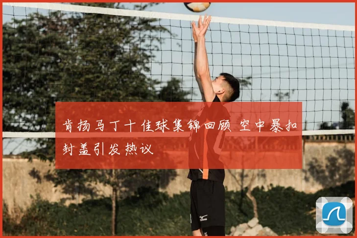 肯扬马丁十佳球集锦回顾 空中暴扣封盖引发热议