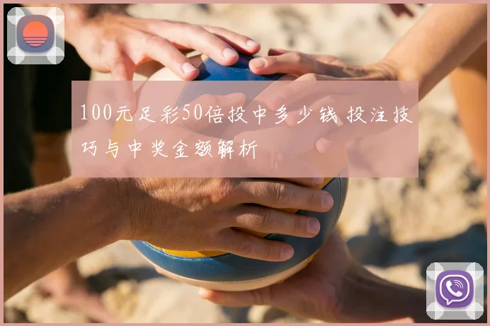100元足彩50倍投中多少钱 投注技巧与中奖金额解析
